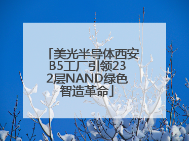 美光半导体西安B5工厂引领232层NAND绿色智造革命