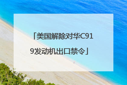 美国解除对华C919发动机出口禁令