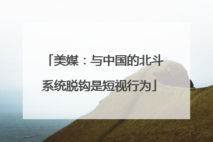 美媒：与中国的北斗系统脱钩是短视行为