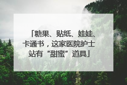糖果、贴纸、娃娃、卡通书，这家医院护士站有“甜蜜”道具
