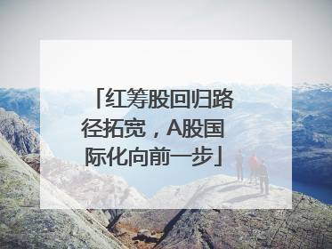 红筹股回归路径拓宽，A股国际化向前一步