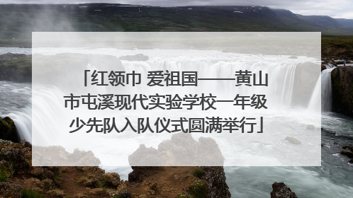 红领巾 爱祖国——黄山市屯溪现代实验学校一年级少先队入队仪式圆满举行