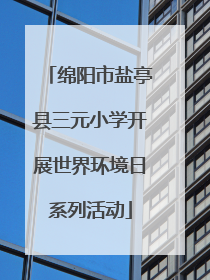 绵阳市盐亭县三元小学开展世界环境日系列活动