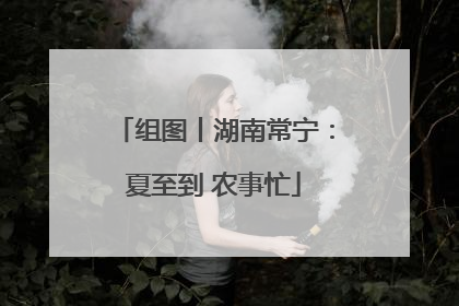 组图丨湖南常宁：夏至到 农事忙
