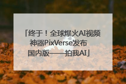 终于！全球爆火AI视频神器PixVerse发布国内版——拍我AI