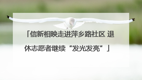 信新相映走进萍乡路社区 退休志愿者继续“发光发亮”