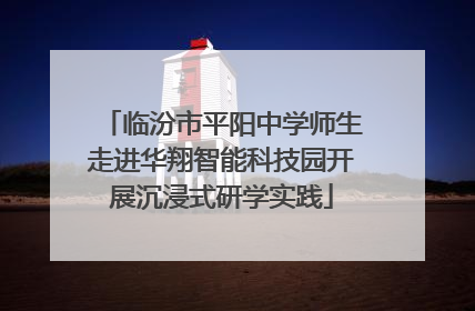临汾市平阳中学师生走进华翔智能科技园开展沉浸式研学实践