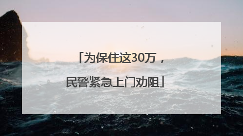 为保住这30万，民警紧急上门劝阻