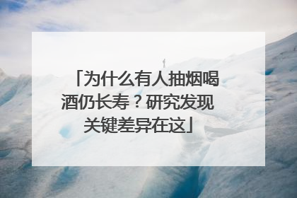 为什么有人抽烟喝酒仍长寿？研究发现关键差异在这