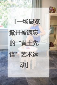 一场展览掀开被遗忘的“黄土先锋”艺术运动