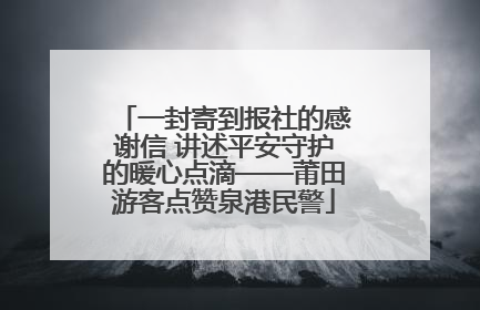 一封寄到报社的感谢信 讲述平安守护的暖心点滴——莆田游客点赞泉港民警