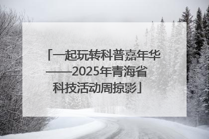 一起玩转科普嘉年华——2025年青海省科技活动周掠影
