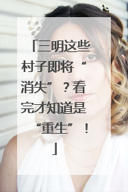 三明这些村子即将“消失”？看完才知道是“重生”！