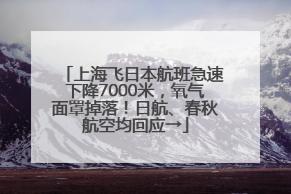 上海飞日本航班急速下降7000米，氧气面罩掉落！日航、春秋航空均回应→