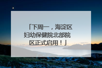 下周一，海淀区妇幼保健院北部院区正式启用！