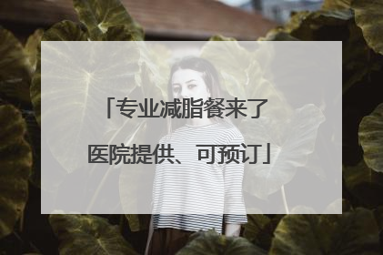 专业减脂餐来了 医院提供、可预订