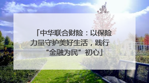 中华联合财险：以保险力量守护美好生活，践行“金融为民”初心