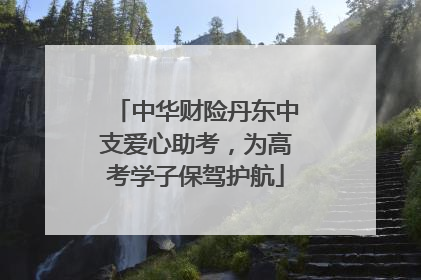 中华财险丹东中支爱心助考，为高考学子保驾护航