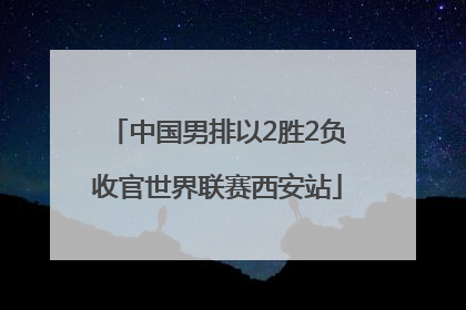 中国男排以2胜2负收官世界联赛西安站