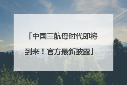 中国三航母时代即将到来！官方最新披露
