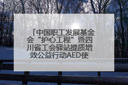 中国职工发展基金会“护心工程”暨四川省工会驿站提质增效公益行动AED使用培训在达州举行