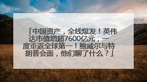 中国资产，全线爆发！英伟达市值增超7600亿元，一度重返全球第一！鲍威尔与特朗普会面，他们聊了什么？