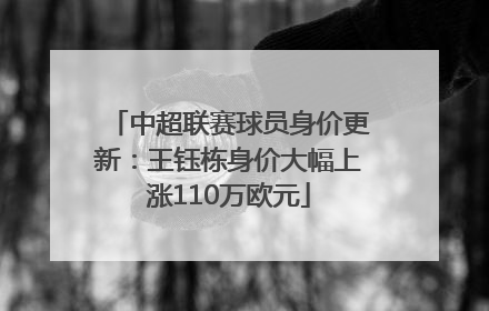 中超联赛球员身价更新：王钰栋身价大幅上涨110万欧元