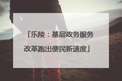 乐陵：基层政务服务改革跑出便民新速度