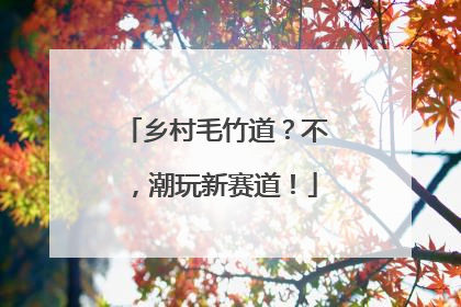 乡村毛竹道？不，潮玩新赛道！