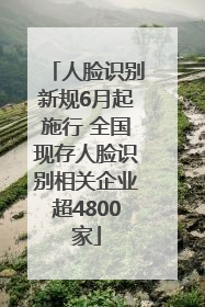 人脸识别新规6月起施行 全国现存人脸识别相关企业超4800家