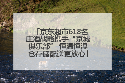 京东超市618名庄酒战略携手“京城俱乐部” 恒温恒湿仓存储配送更放心