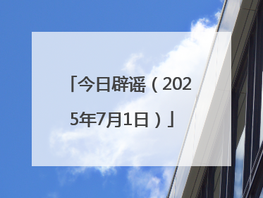 今日辟谣（2025年7月1日）