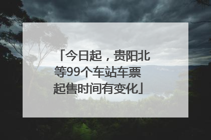 今日起，贵阳北等99个车站车票起售时间有变化