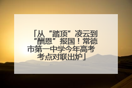 从“踏顶”凌云到“酬恩”报国！常德市第一中学今年高考考点对联出炉