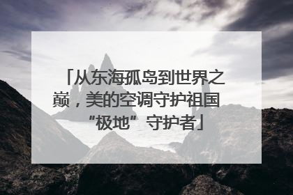 从东海孤岛到世界之巅，美的空调守护祖国“极地”守护者