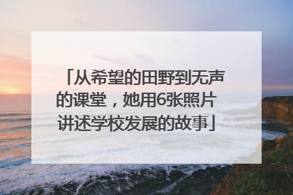 从希望的田野到无声的课堂，她用6张照片讲述学校发展的故事