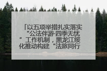 以五项举措扎实落实“公法伴游·四季无忧”工作机制，黑龙江绥化推动构建“法旅同行”工作新格局