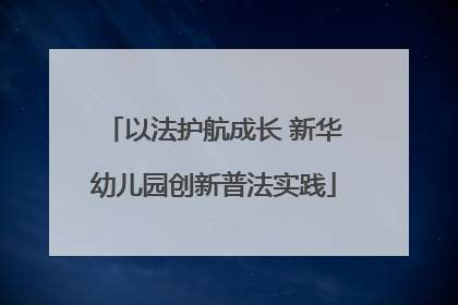 以法护航成长 新华幼儿园创新普法实践