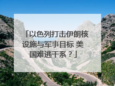 以色列打击伊朗核设施与军事目标 美国难逃干系？