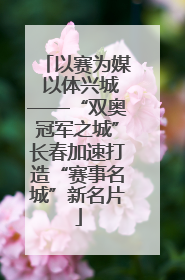以赛为媒 以体兴城——“双奥冠军之城”长春加速打造“赛事名城”新名片