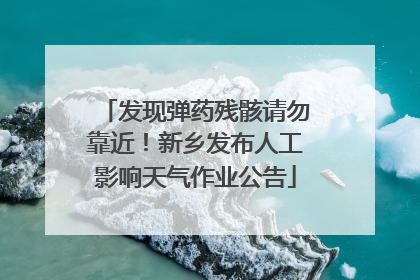 发现弹药残骸请勿靠近！新乡发布人工影响天气作业公告