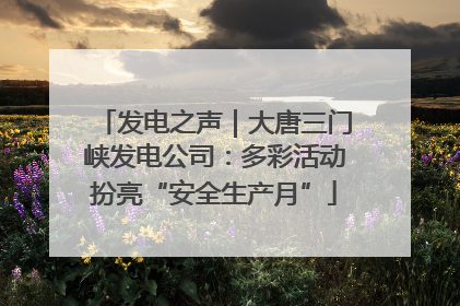 发电之声｜大唐三门峡发电公司：多彩活动扮亮“安全生产月”