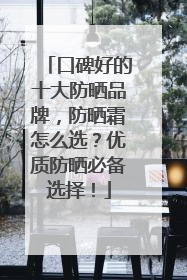 口碑好的十大防晒品牌，防晒霜怎么选？优质防晒必备选择！