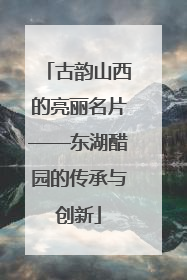 古韵山西的亮丽名片——东湖醋园的传承与创新