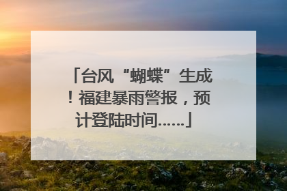 台风“蝴蝶”生成！福建暴雨警报，预计登陆时间……
