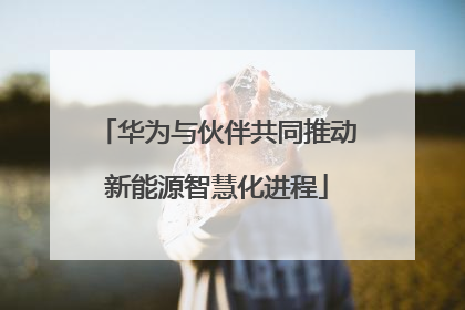 华为与伙伴共同推动新能源智慧化进程