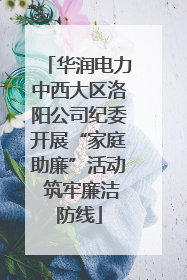 华润电力中西大区洛阳公司纪委开展“家庭助廉”活动 筑牢廉洁防线
