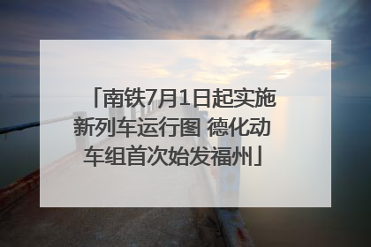 南铁7月1日起实施新列车运行图 德化动车组首次始发福州