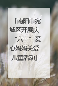南阳市宛城区开展庆“六一”爱心妈妈关爱儿童活动