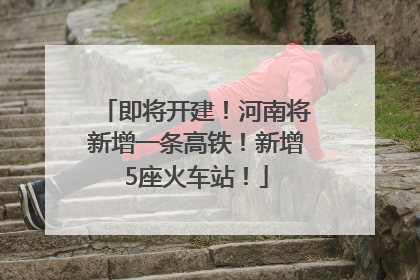 即将开建！河南将新增一条高铁！新增5座火车站！